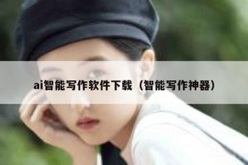 ai智能写作软件下载（智能写作神器）