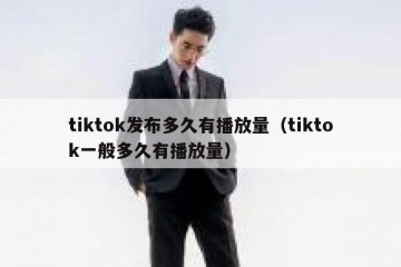 tiktok发布多久有播放量（tiktok一般多久有播放量）