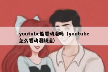 youtube能看动漫吗（youtube怎么看动漫频道）