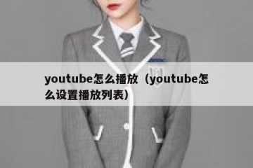 youtube怎么播放（youtube怎么设置播放列表）