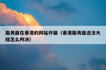 服务器在香港的网站诈骗（香港服务器违法大陆怎么判决）