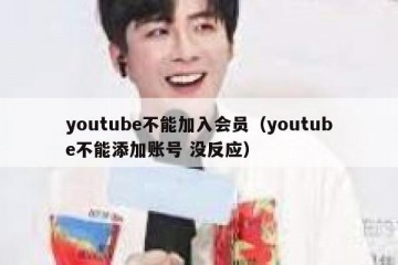 youtube不能加入会员（youtube不能添加账号 没反应）