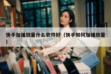 快手加播放量什么软件好（快手如何加播放量）