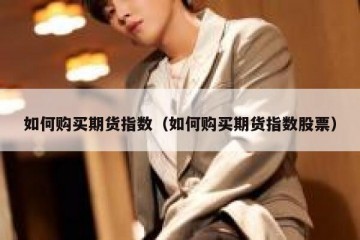 如何购买期货指数（如何购买期货指数股票）