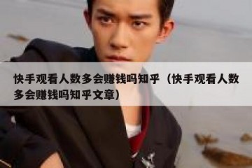 快手观看人数多会赚钱吗知乎（快手观看人数多会赚钱吗知乎文章）