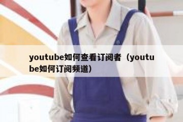 youtube如何查看订阅者（youtube如何订阅频道）