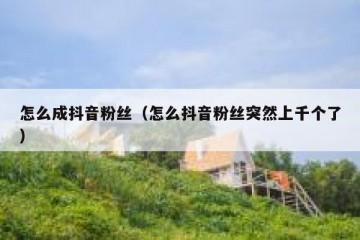 怎么成抖音粉丝（怎么抖音粉丝突然上千个了）