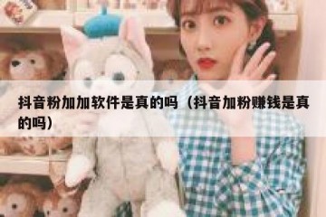 抖音粉加加软件是真的吗（抖音加粉赚钱是真的吗）