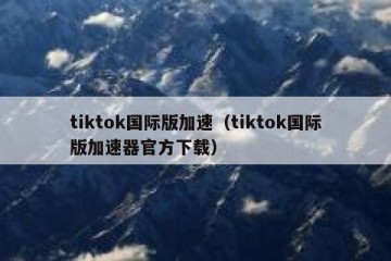tiktok国际版加速（tiktok国际版加速器官方下载）
