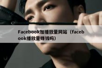 Facebook加播放量网站（facebook播放量赚钱吗）
