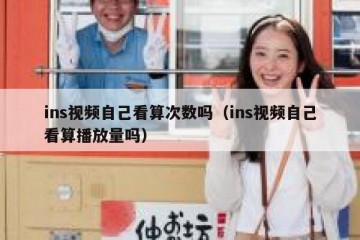 ins视频自己看算次数吗（ins视频自己看算播放量吗）