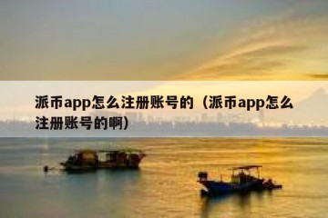派币app怎么注册账号的（派币app怎么注册账号的啊）