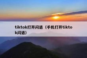 tiktok打开闪退（手机打开tiktok闪退）