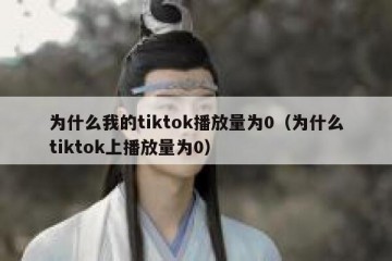 为什么我的tiktok播放量为0（为什么tiktok上播放量为0）