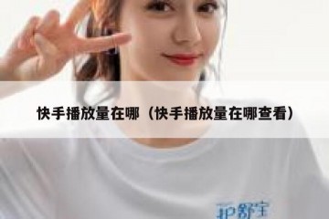 快手播放量在哪（快手播放量在哪查看）