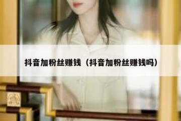 抖音加粉丝赚钱（抖音加粉丝赚钱吗）