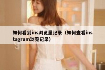 如何看到ins浏览量记录（如何查看instagram浏览记录）