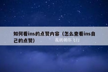 如何看ins的点赞内容（怎么查看ins自己的点赞）