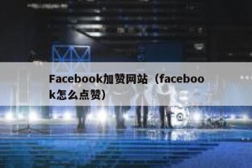 Facebook加赞网站（facebook怎么点赞）