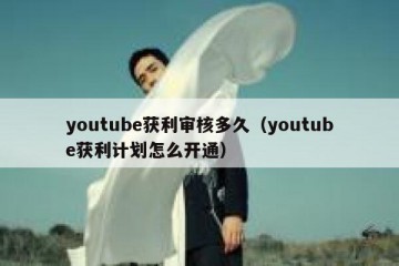 youtube获利审核多久（youtube获利计划怎么开通）