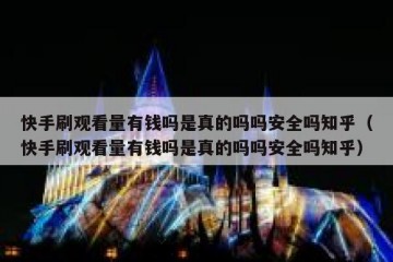 快手刷观看量有钱吗是真的吗吗安全吗知乎（快手刷观看量有钱吗是真的吗吗安全吗知乎）
