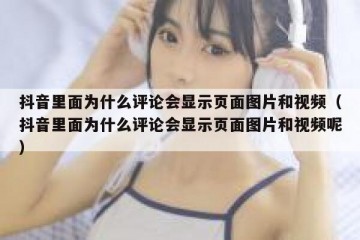 抖音里面为什么评论会显示页面图片和视频（抖音里面为什么评论会显示页面图片和视频呢）