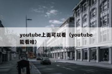 youtube上面可以看（youtube能看啥）