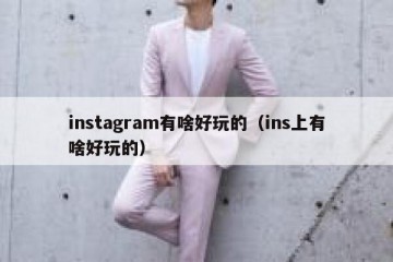 instagram有啥好玩的（ins上有啥好玩的）