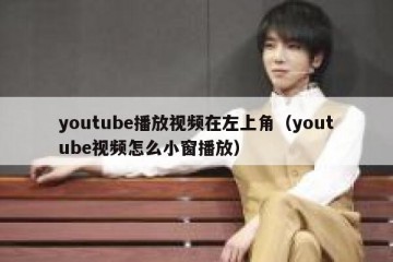 youtube播放视频在左上角（youtube视频怎么小窗播放）