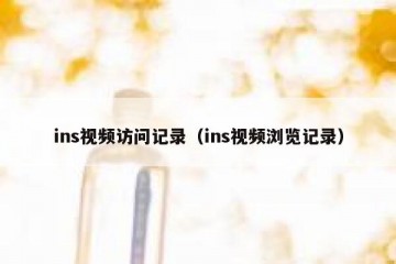 ins视频访问记录（ins视频浏览记录）
