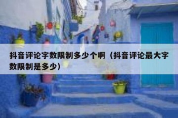抖音评论字数限制多少个啊（抖音评论最大字数限制是多少）
