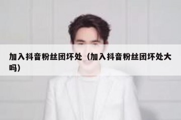 加入抖音粉丝团坏处（加入抖音粉丝团坏处大吗）