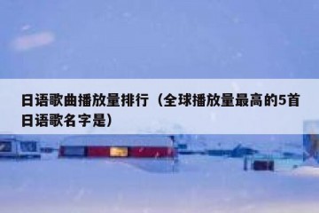 日语歌曲播放量排行（全球播放量最高的5首日语歌名字是）