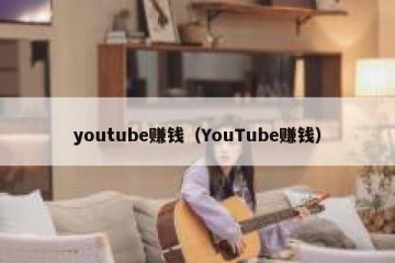 youtube赚钱（YouTube赚钱）