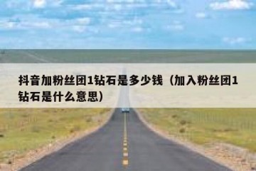 抖音加粉丝团1钻石是多少钱（加入粉丝团1钻石是什么意思）