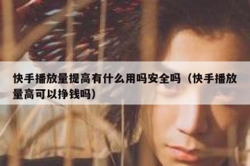 快手播放量提高有什么用吗安全吗（快手播放量高可以挣钱吗）