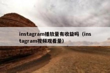 instagram播放量有收益吗（instagram视频观看量）