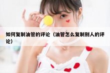 如何复制油管的评论（油管怎么复制别人的评论）