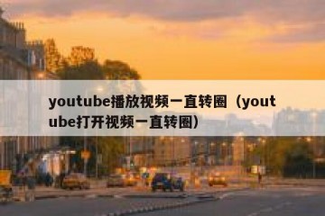 youtube播放视频一直转圈（youtube打开视频一直转圈）