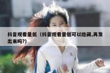 抖音观看量低（抖音观看量低可以隐藏,再发出来吗?）
