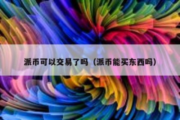 派币可以交易了吗（派币能买东西吗）