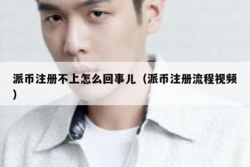 派币注册不上怎么回事儿（派币注册流程视频）