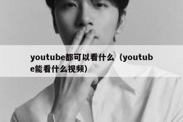 youtube都可以看什么（youtube能看什么视频）