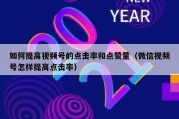 如何提高视频号的点击率和点赞量（微信视频号怎样提高点击率）