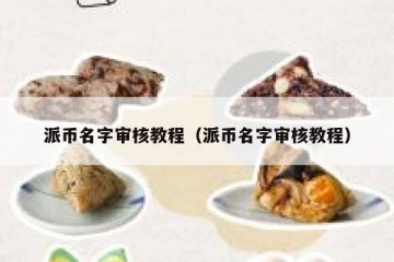 派币名字审核教程（派币名字审核教程）