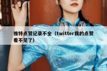 推特点赞记录不全（twitter我的点赞看不见了）