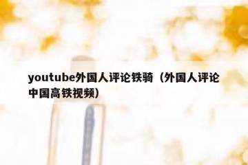 youtube外国人评论铁骑（外国人评论中国高铁视频）