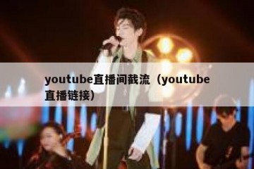 youtube直播间截流（youtube直播链接）