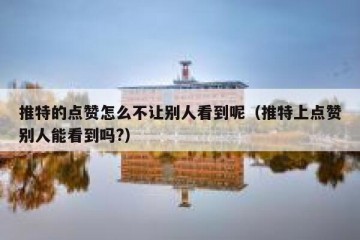 推特的点赞怎么不让别人看到呢（推特上点赞别人能看到吗?）