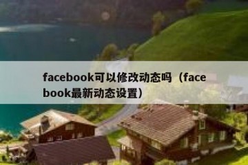 facebook可以修改动态吗（facebook最新动态设置）